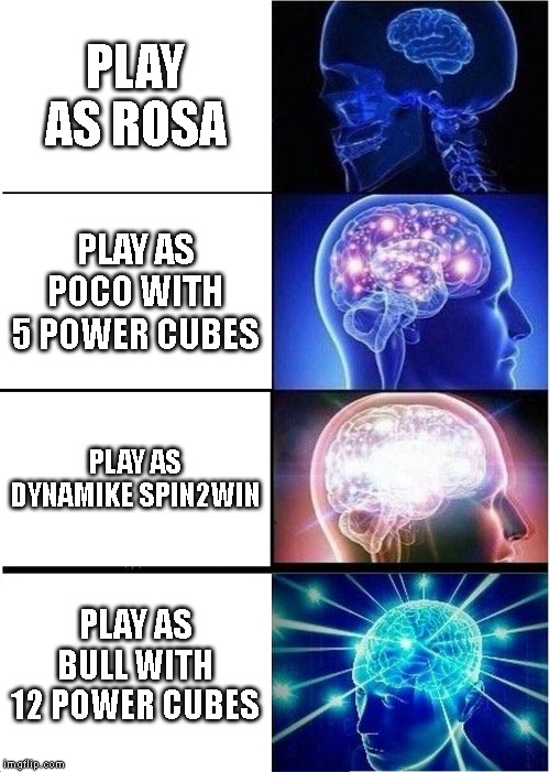 Expanding Brain Meme | PLAY AS ROSA; PLAY AS POCO WITH 5 POWER CUBES; PLAY AS DYNAMIKE SPIN2WIN; PLAY AS BULL WITH 12 POWER CUBES | image tagged in memes,expanding brain | made w/ Imgflip meme maker