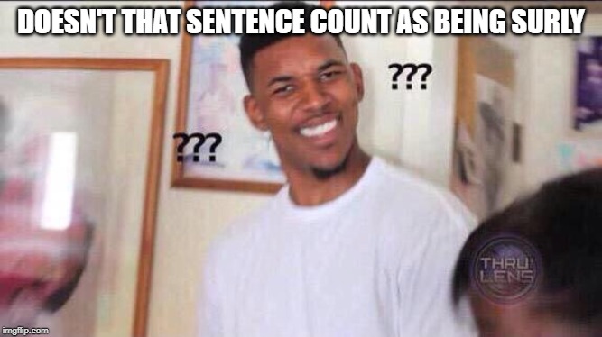 Black guy confused | DOESN'T THAT SENTENCE COUNT AS BEING SURLY | image tagged in black guy confused | made w/ Imgflip meme maker