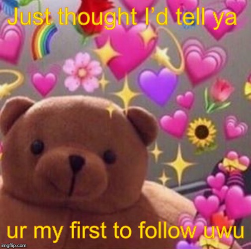 Just thought I’d tell ya ur my first to follow uwu | made w/ Imgflip meme maker