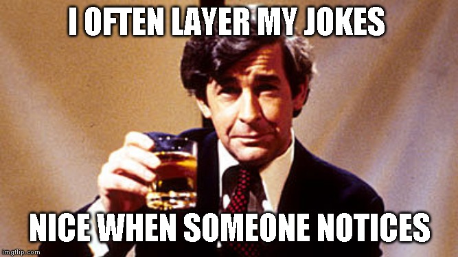 I OFTEN LAYER MY JOKES NICE WHEN SOMEONE NOTICES | made w/ Imgflip meme maker