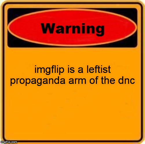 Warning Sign Meme | imgflip is a leftist propaganda arm of the dnc | image tagged in memes,warning sign | made w/ Imgflip meme maker