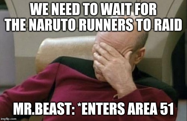 Captain Picard Facepalm | WE NEED TO WAIT FOR THE NARUTO RUNNERS TO RAID; MR.BEAST: *ENTERS AREA 51 | image tagged in memes,captain picard facepalm | made w/ Imgflip meme maker