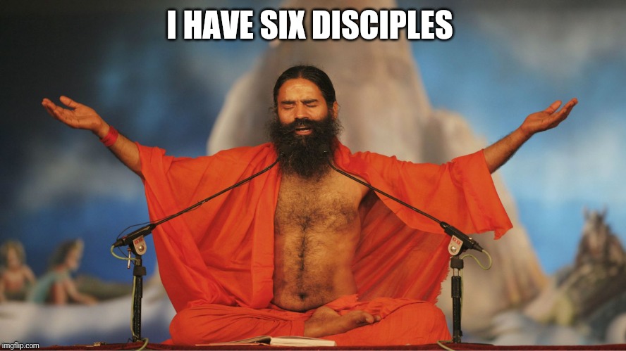 Indian Guru | I HAVE SIX DISCIPLES | image tagged in indian guru | made w/ Imgflip meme maker