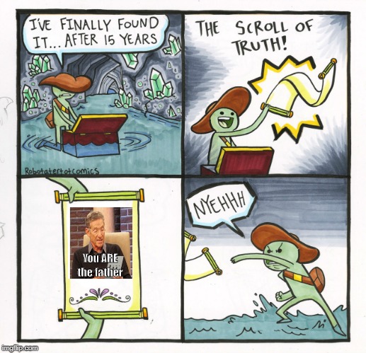News You Can't Use | You ARE the father | image tagged in memes,the scroll of truth | made w/ Imgflip meme maker