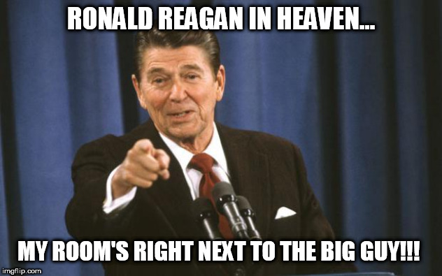 Reagan in heaven | RONALD REAGAN IN HEAVEN... MY ROOM'S RIGHT NEXT TO THE BIG GUY!!! | image tagged in ronald reagan,heaven,donald trump,memes,republican,god | made w/ Imgflip meme maker