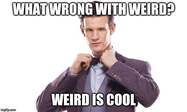 Matt Smith | WHAT WRONG WITH WEIRD? WEIRD IS COOL | image tagged in matt smith | made w/ Imgflip meme maker