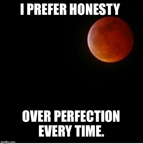Honesty | I PREFER HONESTY; OVER PERFECTION EVERY TIME. | image tagged in honesty | made w/ Imgflip meme maker