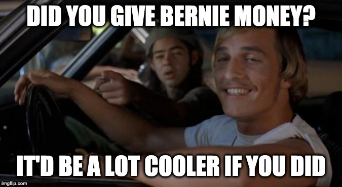 It'd Be A Lot Cooler If You Did | DID YOU GIVE BERNIE MONEY? IT'D BE A LOT COOLER IF YOU DID | image tagged in it'd be a lot cooler if you did | made w/ Imgflip meme maker