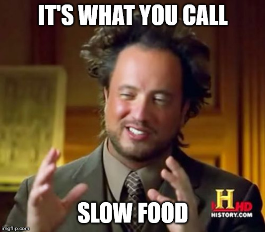 Ancient Aliens Meme | IT'S WHAT YOU CALL SLOW FOOD | image tagged in memes,ancient aliens | made w/ Imgflip meme maker