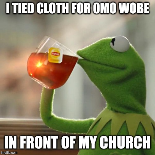 But That's None Of My Business | I TIED CLOTH FOR OMO WOBE; IN FRONT OF MY CHURCH | image tagged in memes,but thats none of my business,kermit the frog | made w/ Imgflip meme maker