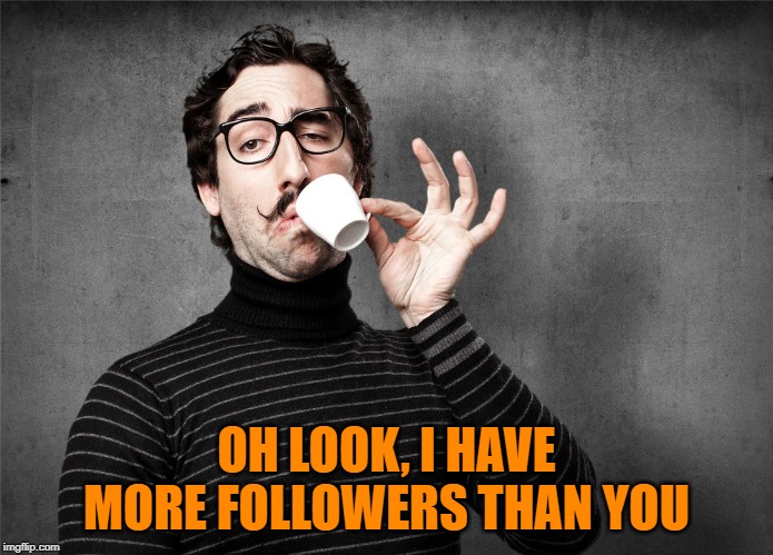 Pretentious Snob | OH LOOK, I HAVE MORE FOLLOWERS THAN YOU | image tagged in pretentious snob | made w/ Imgflip meme maker