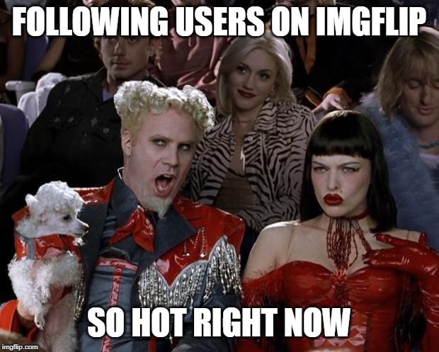 Following is HOT | FOLLOWING USERS ON IMGFLIP; SO HOT RIGHT NOW | image tagged in memes,mugatu so hot right now | made w/ Imgflip meme maker