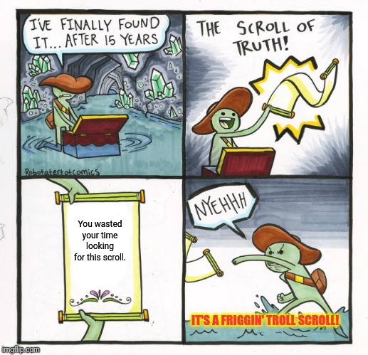 The Scroll Of Truth Meme | You wasted your time looking for this scroll. IT'S A FRIGGIN' TROLL SCROLL! | image tagged in memes,the scroll of truth | made w/ Imgflip meme maker