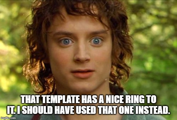 Surpised Frodo Meme | THAT TEMPLATE HAS A NICE RING TO IT. I SHOULD HAVE USED THAT ONE INSTEAD. | image tagged in memes,surpised frodo | made w/ Imgflip meme maker