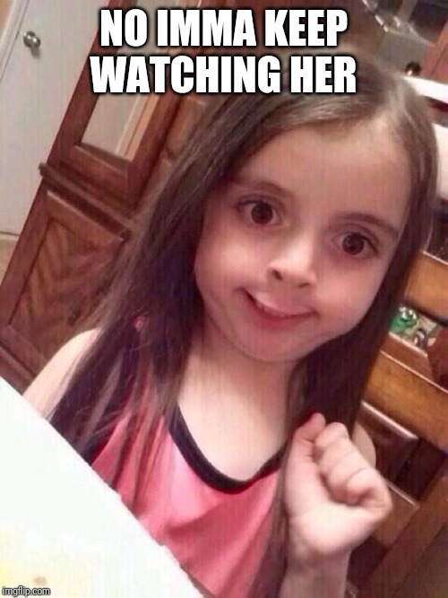 Little girl funny smile | NO IMMA KEEP WATCHING HER | image tagged in little girl funny smile | made w/ Imgflip meme maker
