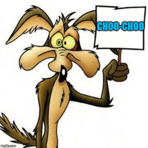 Wile E. Coyote with sign | CHOO-CHOO | image tagged in wile e coyote with sign | made w/ Imgflip meme maker