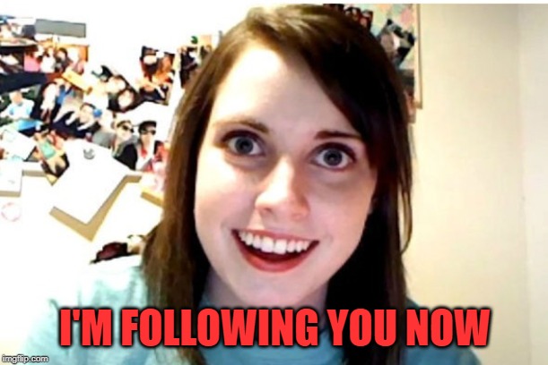 Stalker Girl | I'M FOLLOWING YOU NOW | image tagged in stalker girl | made w/ Imgflip meme maker