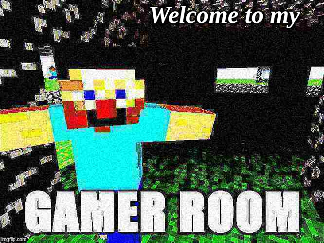 you are all invited | Welcome to my | image tagged in gamer,gamers,minecraft,memes,gamer room | made w/ Imgflip meme maker