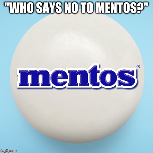 MENTOS | "WHO SAYS NO TO MENTOS?" | image tagged in mentos | made w/ Imgflip meme maker