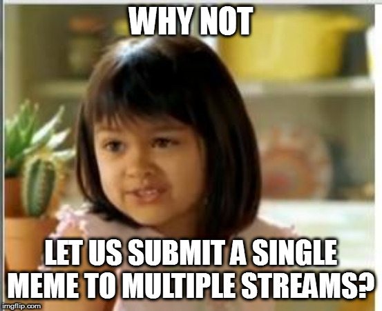 Why not both | WHY NOT LET US SUBMIT A SINGLE MEME TO MULTIPLE STREAMS? | image tagged in why not both | made w/ Imgflip meme maker