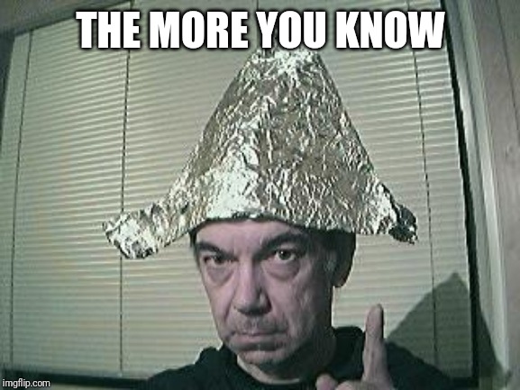 tin foil hat | THE MORE YOU KNOW | image tagged in tin foil hat | made w/ Imgflip meme maker