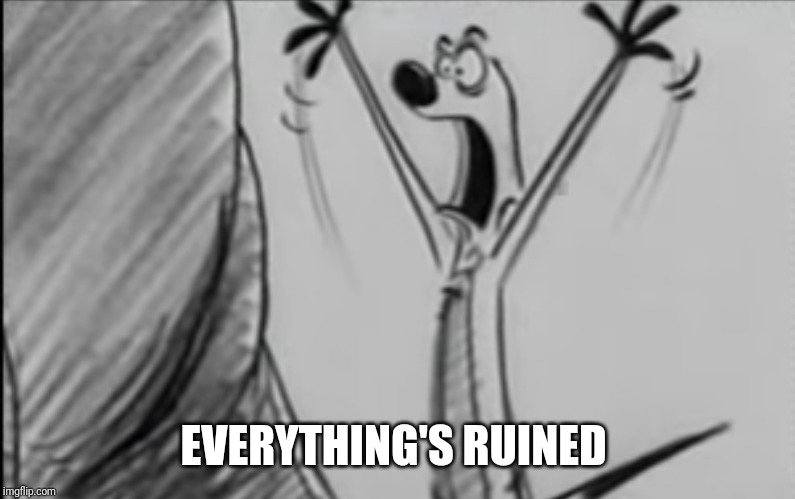 Everything's Ruined | EVERYTHING'S RUINED | image tagged in everything's ruined | made w/ Imgflip meme maker