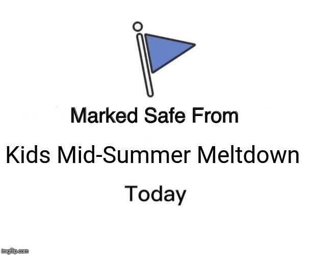 Marked Safe From | Kids Mid-Summer Meltdown | image tagged in memes,marked safe from | made w/ Imgflip meme maker