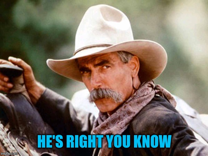 Sam Elliott Cowboy | HE'S RIGHT YOU KNOW | image tagged in sam elliott cowboy | made w/ Imgflip meme maker