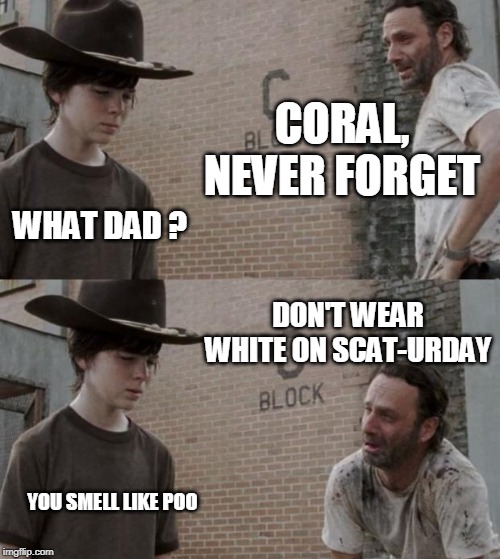 Rick and Carl | CORAL, NEVER FORGET; WHAT DAD ? DON'T WEAR WHITE ON SCAT-URDAY; YOU SMELL LIKE POO | image tagged in memes,rick and carl | made w/ Imgflip meme maker