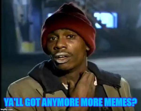Y'all Got Any More Of That | YA'LL GOT ANYMORE MORE MEMES? | image tagged in memes,y'all got any more of that | made w/ Imgflip meme maker