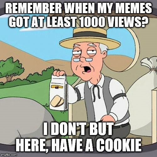 Pepperidge Farm Remembers Meme | REMEMBER WHEN MY MEMES GOT AT LEAST 1000 VIEWS? I DON'T BUT HERE, HAVE A COOKIE | image tagged in memes,pepperidge farm remembers | made w/ Imgflip meme maker