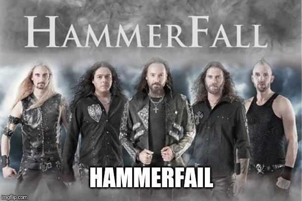 How to ruin a band's name by changing only one letter. | HAMMERFAIL | image tagged in hammerfall,heavy metal,metal,music | made w/ Imgflip meme maker