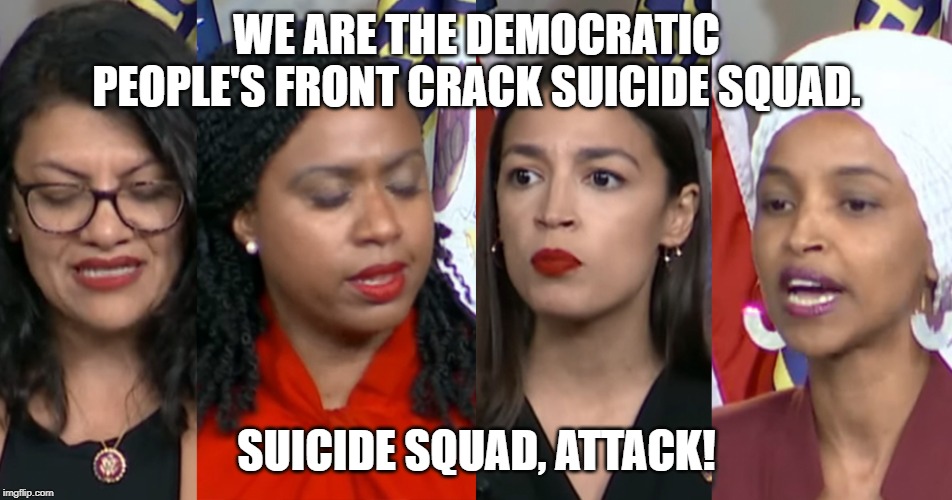 AOC Squad | WE ARE THE DEMOCRATIC PEOPLE'S FRONT CRACK SUICIDE SQUAD. SUICIDE SQUAD, ATTACK! | image tagged in aoc squad | made w/ Imgflip meme maker