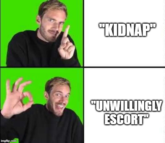 "KIDNAP"; "UNWILLINGLY ESCORT" | image tagged in pewdiepie | made w/ Imgflip meme maker