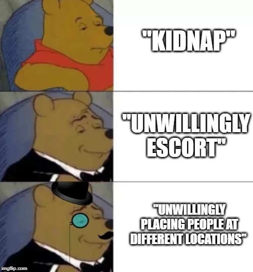 Fancy pooh | "KIDNAP"; "UNWILLINGLY ESCORT"; "UNWILLINGLY PLACING PEOPLE AT DIFFERENT LOCATIONS" | image tagged in fancy pooh,pewdiepie | made w/ Imgflip meme maker