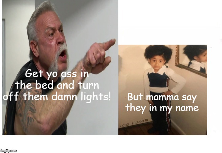 Baby Cardi Go To Be Turn Off The Lights | Get yo ass in the bed and turn off them damn lights! But mamma say they in my name; COVELL BELLAMY III | image tagged in baby cardi go to be turn off the lights | made w/ Imgflip meme maker