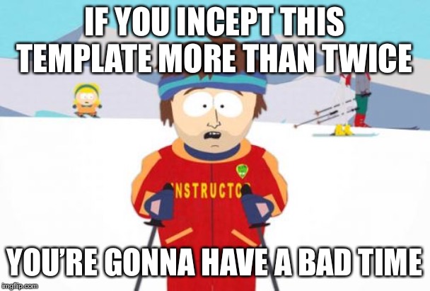 Super Cool Ski Instructor Meme | IF YOU INCEPT THIS TEMPLATE MORE THAN TWICE YOU’RE GONNA HAVE A BAD TIME | image tagged in memes,super cool ski instructor | made w/ Imgflip meme maker