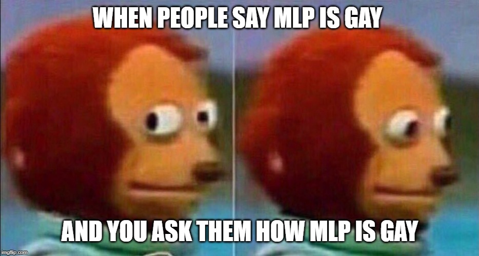Monkey looking away | WHEN PEOPLE SAY MLP IS GAY; AND YOU ASK THEM HOW MLP IS GAY | image tagged in monkey looking away | made w/ Imgflip meme maker
