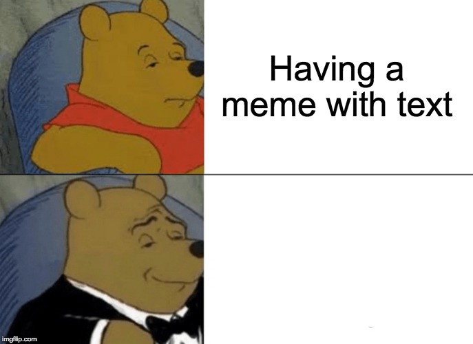Tuxedo Winnie The Pooh Meme | Having a meme with text | image tagged in memes,tuxedo winnie the pooh | made w/ Imgflip meme maker