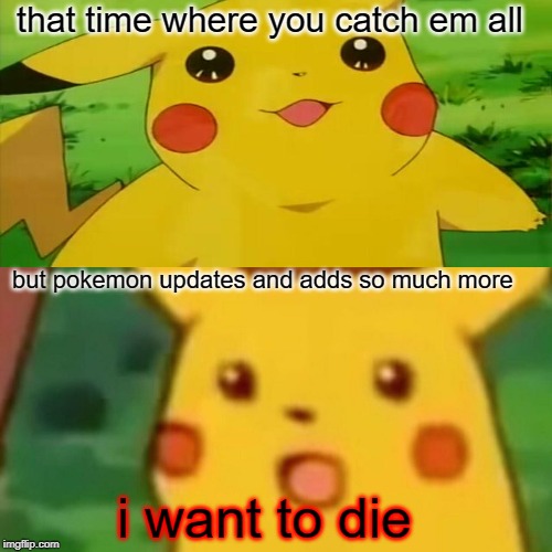 Speechless pikachu | that time where you catch em all; but pokemon updates and adds so much more; i want to die | image tagged in pikachu | made w/ Imgflip meme maker