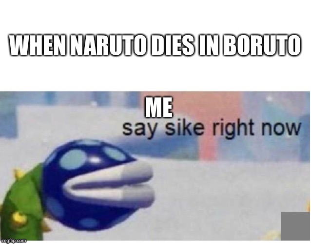 say sike right now | WHEN NARUTO DIES IN BORUTO; ME | image tagged in say sike right now | made w/ Imgflip meme maker