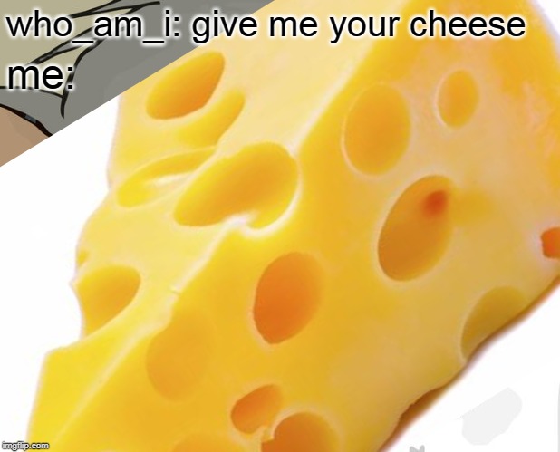 who_am_i: give me your cheese me: | made w/ Imgflip meme maker