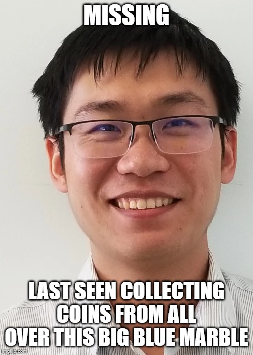 MISSING; LAST SEEN COLLECTING COINS FROM ALL OVER THIS BIG BLUE MARBLE | image tagged in work | made w/ Imgflip meme maker