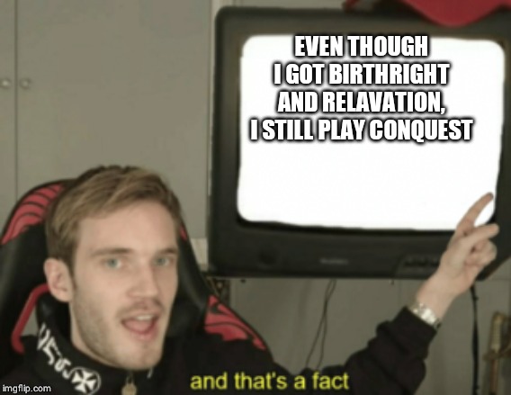 and that's a fact | EVEN THOUGH I GOT BIRTHRIGHT AND RELAVATION, I STILL PLAY CONQUEST | image tagged in and that's a fact | made w/ Imgflip meme maker