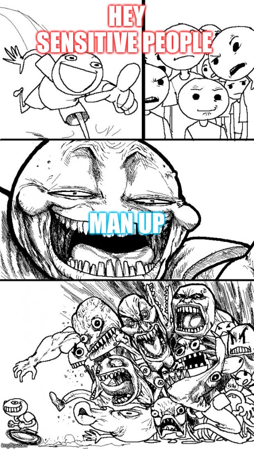Hey Internet | HEY SENSITIVE PEOPLE; MAN UP | image tagged in memes,hey internet | made w/ Imgflip meme maker