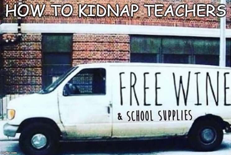 HOW TO KIDNAP TEACHERS | image tagged in teachers | made w/ Imgflip meme maker