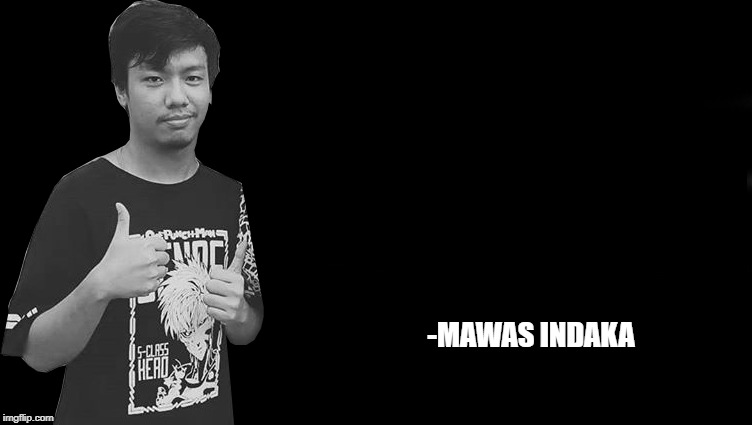 Mawas Indaka | -MAWAS INDAKA | image tagged in mawas,indaka,suroso | made w/ Imgflip meme maker