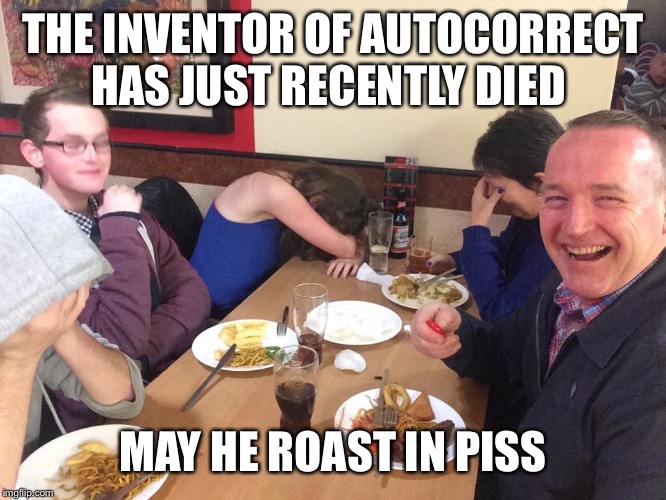 Dad Joke Meme | THE INVENTOR OF AUTOCORRECT HAS JUST RECENTLY DIED; MAY HE ROAST IN PISS | image tagged in dad joke meme | made w/ Imgflip meme maker