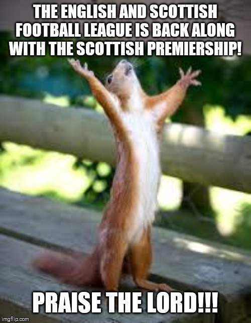 Who's happy about this!? | THE ENGLISH AND SCOTTISH FOOTBALL LEAGUE IS BACK ALONG WITH THE SCOTTISH PREMIERSHIP! PRAISE THE LORD!!! | image tagged in praise squirrel,memes,football,efl | made w/ Imgflip meme maker