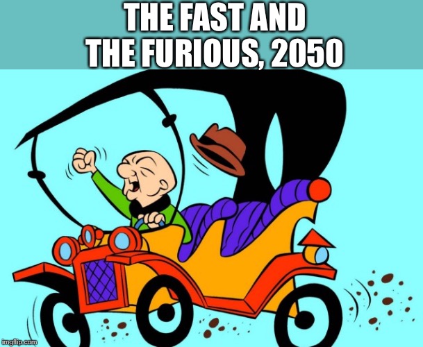 Fast and furious future | THE FAST AND THE FURIOUS, 2050 | image tagged in the fast and the furious | made w/ Imgflip meme maker
